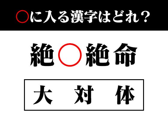 穴埋め 絶 絶命 入る漢字は 四字熟語クイズ