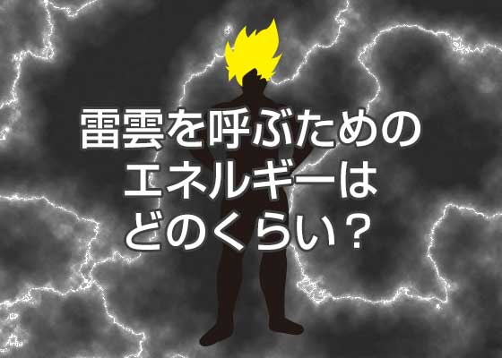 超サイヤ人が雷雲を呼ぶためのエネルギーを計算すっぞ