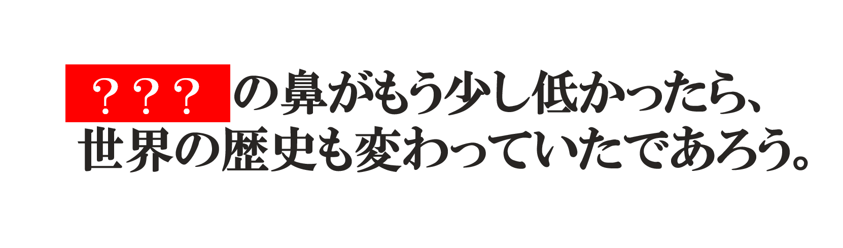 鼻がもう少し低かったら歴史が変わっていた といわれる偉人は誰 鼻がもう少し低かったら歴史が変わっていた といわれる偉人は誰